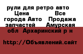 рули для ретро авто › Цена ­ 12 000 - Все города Авто » Продажа запчастей   . Амурская обл.,Архаринский р-н